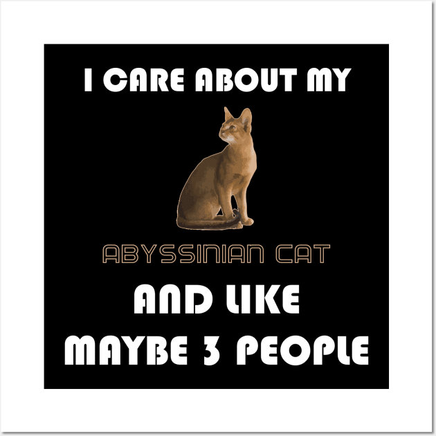 I Care About My Abyssinian Cat and Like Maybe 3 People Wall Art by AmazighmanDesigns